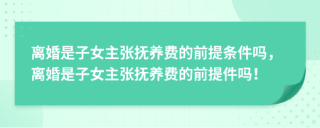 離婚是子女主張撫養(yǎng)費的前提條件嗎，離婚是子女主張撫養(yǎng)費的前提件嗎！
