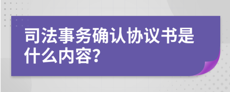 司法事務(wù)確認(rèn)協(xié)議書是什么內(nèi)容？