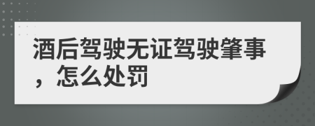 酒后駕駛無(wú)證駕駛肇事，怎么處罰