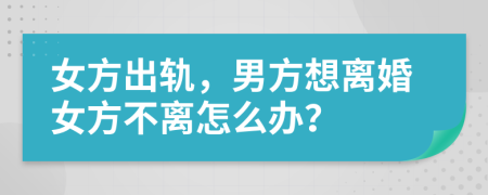 女方出軌，男方想離婚女方不離怎么辦？
