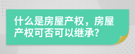 什么是房屋產(chǎn)權(quán)，房屋產(chǎn)權(quán)可否可以繼承？