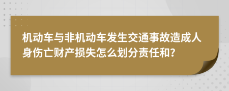 機動車與非機動車發(fā)生交通事故造成人身傷亡財產(chǎn)損失怎么劃分責任和？