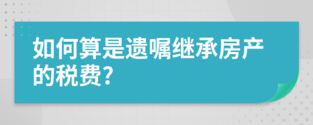 如何算是遺囑繼承房產(chǎn)的稅費(fèi)?