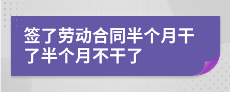 簽了勞動(dòng)合同半個(gè)月干了半個(gè)月不干了