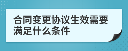 合同變更協(xié)議生效需要滿足什么條件