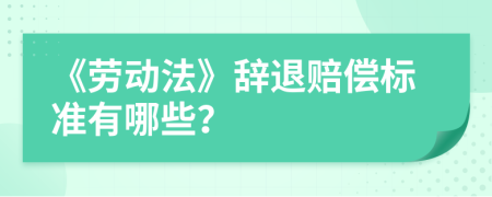 《勞動法》辭退賠償標準有哪些？