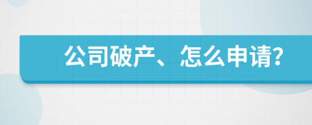 公司破產(chǎn)、怎么申請？