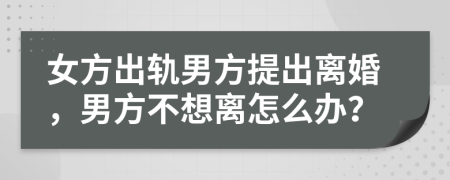 女方出軌男方提出離婚，男方不想離怎么辦？