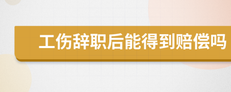工傷辭職后能得到賠償嗎