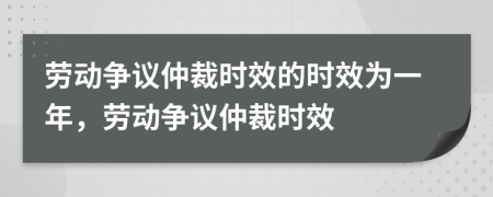 勞動(dòng)爭(zhēng)議仲裁時(shí)效的時(shí)效為一年，勞動(dòng)爭(zhēng)議仲裁時(shí)效