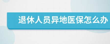退休人員異地醫(yī)保怎么辦