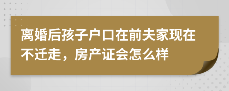 離婚后孩子戶口在前夫家現(xiàn)在不遷走，房產(chǎn)證會(huì)怎么樣