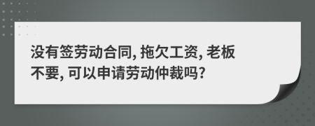 沒有簽勞動合同, 拖欠工資, 老板不要, 可以申請勞動仲裁嗎?