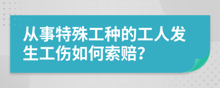 從事特殊工種的工人發(fā)生工傷如何索賠？