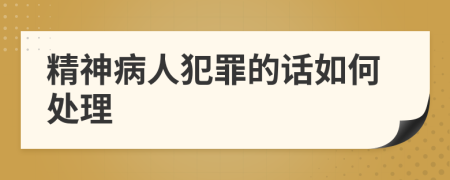 精神病人犯罪的話如何處理