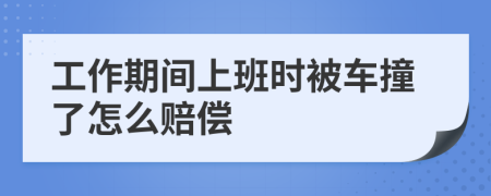 工作期間上班時(shí)被車(chē)撞了怎么賠償