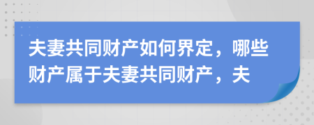 夫妻共同財(cái)產(chǎn)如何界定，哪些財(cái)產(chǎn)屬于夫妻共同財(cái)產(chǎn)，夫