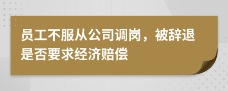 員工不服從公司調(diào)崗，被辭退是否要求經(jīng)濟(jì)賠償