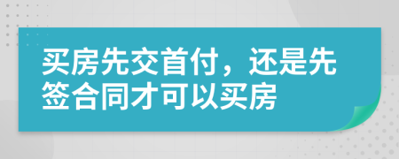 買房先交首付，還是先簽合同才可以買房