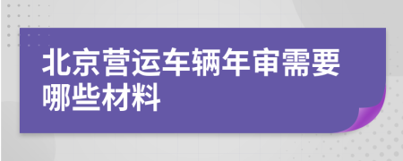 北京營運車輛年審需要哪些材料