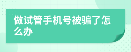 做試管手機(jī)號(hào)被騙了怎么辦