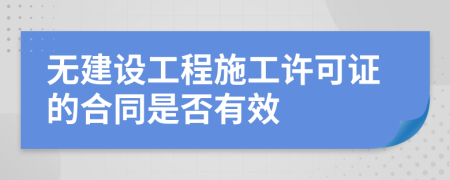 無建設(shè)工程施工許可證的合同是否有效