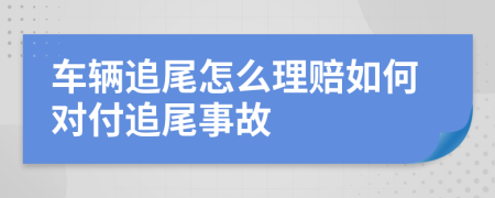 車輛追尾怎么理賠如何對付追尾事故