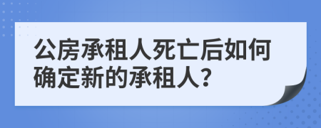 公房承租人死亡后如何確定新的承租人？