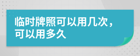 臨時牌照可以用幾次，可以用多久