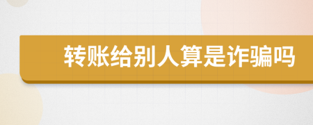 轉(zhuǎn)賬給別人算是詐騙嗎