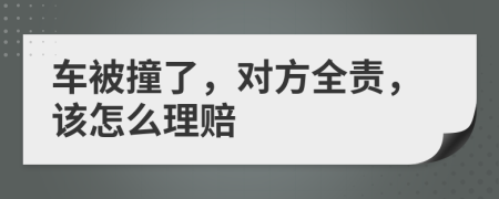車被撞了，對(duì)方全責(zé)，該怎么理賠