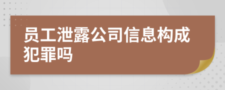 員工泄露公司信息構(gòu)成犯罪嗎