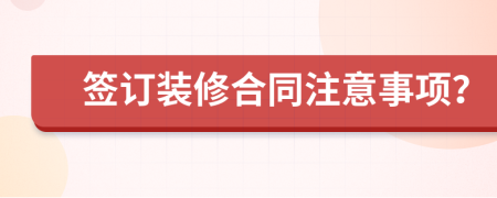 簽訂裝修合同注意事項？