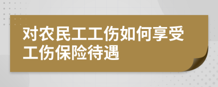 對農(nóng)民工工傷如何享受工傷保險待遇
