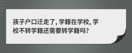 孩子戶口遷走了, 學籍在學校, 學校不轉(zhuǎn)學籍還需要轉(zhuǎn)學籍嗎?