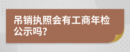 吊銷(xiāo)執(zhí)照會(huì)有工商年檢公示嗎？