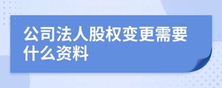 公司法人股權(quán)變更需要什么資料