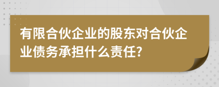 有限合伙企業(yè)的股東對合伙企業(yè)債務(wù)承擔什么責任?