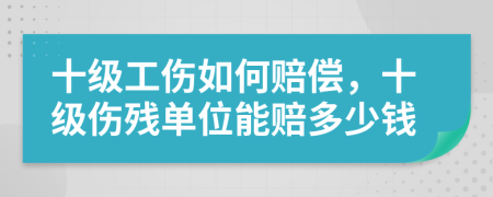 十級工傷如何賠償，十級傷殘單位能賠多少錢