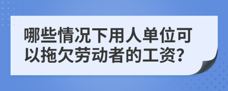 哪些情況下用人單位可以拖欠勞動者的工資？