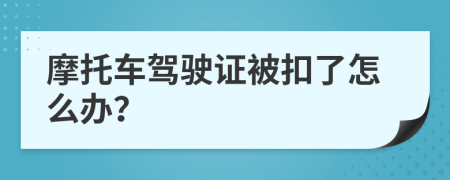 摩托車駕駛證被扣了怎么辦？