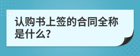 認購書上簽的合同全稱是什么？