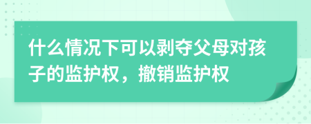 什么情況下可以剝奪父母對(duì)孩子的監(jiān)護(hù)權(quán)，撤銷(xiāo)監(jiān)護(hù)權(quán)