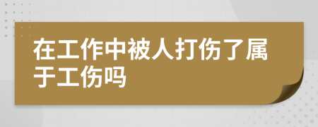 在工作中被人打傷了屬于工傷嗎
