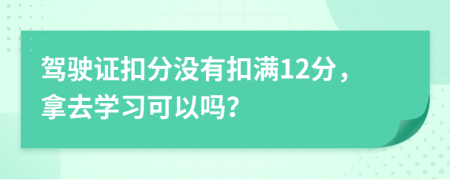 駕駛證扣分沒有扣滿12分，拿去學(xué)習(xí)可以嗎？