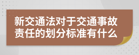 新交通法對于交通事故責任的劃分標準有什么
