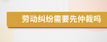勞動糾紛需要先仲裁嗎