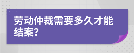 勞動仲裁需要多久才能結(jié)案？