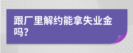 跟廠里解約能拿失業(yè)金嗎？