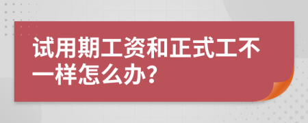 試用期工資和正式工不一樣怎么辦？